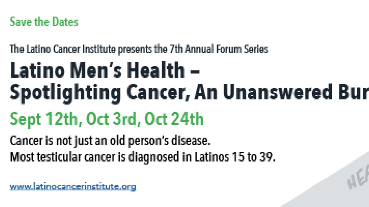 Flyer for The Latino Cancer Institute’s 7th Annual Forum Series, “Latino Men’s Health – Spotlighting Cancer, An Unanswered Burden,” with dates Sept 12, Oct 3, and Oct 24. Notes that cancer affects young Latino men, ages 15–39.